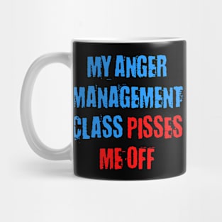 MY ANGER MANAGEMENT CLASS PISSES ME OFF Mug